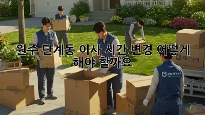원주 단계동 이사 시간 변경, 어떻게 해야 할까요?