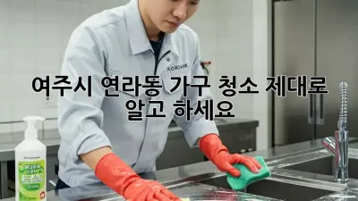 여주시 연라동 가구 청소, 제대로 알고 하세요!