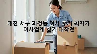 대전 서구 괴정동 이사 후기: 최저가 이사업체 찾기 대작전! 🚛📦