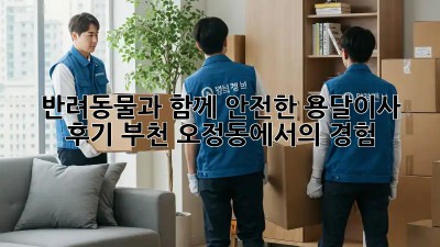 반려동물과 함께 안전한 용달이사 후기: 부천 오정동에서의 경험